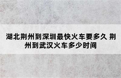 湖北荆州到深圳最快火车要多久 荆州到武汉火车多少时间